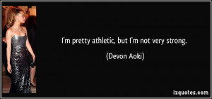pretty athletic, but I'm not very strong. - Devon Aoki