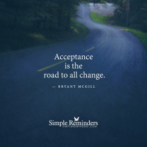 Acceptance is the road to all change