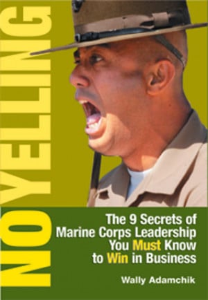 No Yelling: The 9 Secrets of Marine Corps Leadership You Must Know to ...