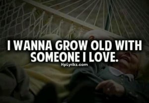 Grow old with someone I love