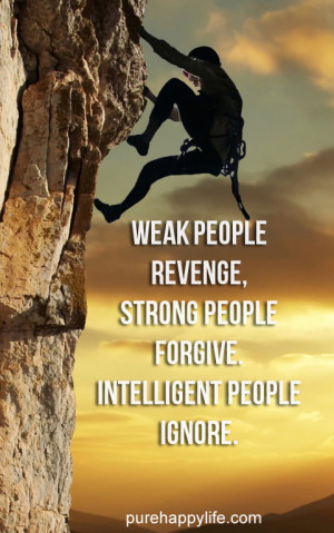Weak people revenge, strong people forgive. intelligent people ignore.