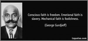 Conscious faith is freedom. Emotional faith is slavery. Mechanical ...