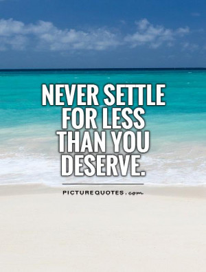 never settle for less than you deserve