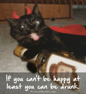 If you can't be happy at least you can be drunk Picture Quote #2