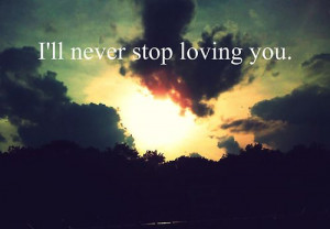 ll never stop loving you.