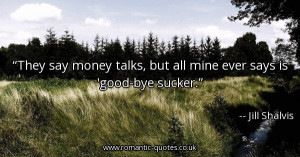 they-say-money-talks-but-all-mine-ever-says-is-good-bye-sucker_600x315 ...