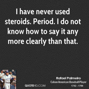 have never used steroids. Period. I do not know how to say it any ...