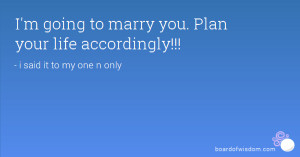 going to marry you. Plan your life accordingly!!!