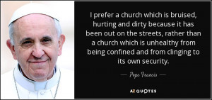 prefer a church which is bruised, hurting and dirty because it has ...