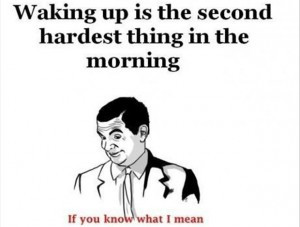 ... mean, waking up is the second hardest thing, funny morning quotes