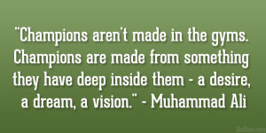 ... deep inside them – a desire, a dream, a vision.” – Muhammad Ali