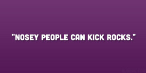 Nosey people can kick rocks.”