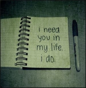 Need You Quotes And Sayings For Him I need you in my life quotes