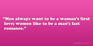 Men always want to be a woman’s first love; women like to be a man ...