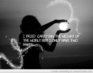 Tried Carrying The Weight Of The World But I Only Have Two Hands