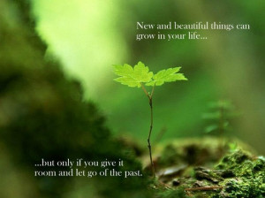 New and beautiful things can grow in your life... But only if you give ...
