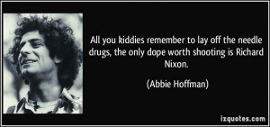 All you kiddies remember to lay off the needle drugs, the only dope ...