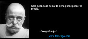 sabe cuidar lo ajeno puede poseer lo propio George Gurdjieff