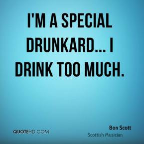 Bon Scott - I'm a special drunkard... I drink too much.