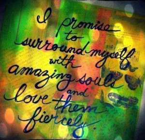 ... promise to surround myself with amazing souls and love them fiercely