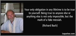 Your only obligation in any lifetime is to be true to yourself. Being ...