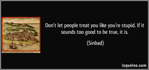 ... like you're stupid. If it sounds too good to be true, it is. - Sinbad