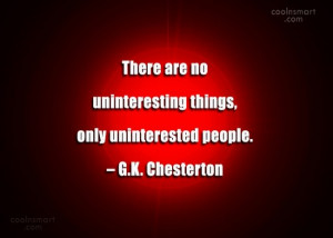 Boredom Quote: There are no uninteresting things, only uninterested...