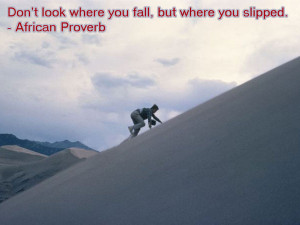 Don't look where you fall, but where you slipped.