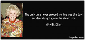 ... was the day I accidentally got gin in the steam iron. - Phyllis Diller