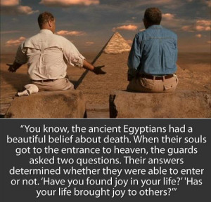 You know, the ancient Egyptians had a beautiful belief about death ...