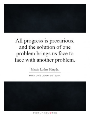 All progress is precarious, and the solution of one problem brings us ...
