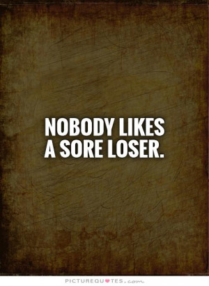 Nobody Likes Sore Loser Quote