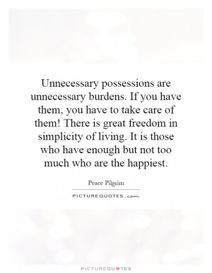 Unnecessary possessions are unnecessary burdens. If you have them, you ...