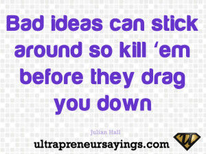 Bad ideas can stick around so kill ‘em before they drag you down