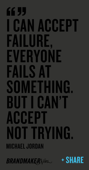 ... fails at something. But I can’t accept not trying – Michael Jordan