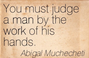 Nice Work Quote Abigal Muchecheti - You must Judge a Man by the Work ...