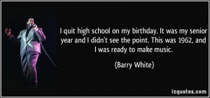 quit high school on my birthday. It was my senior year and I didn't ...