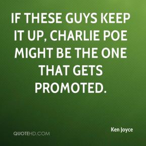 Ken Joyce - If these guys keep it up, Charlie Poe might be the one ...