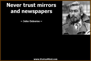 ... trust mirrors and newspapers - John Osborne Quotes - StatusMind.com