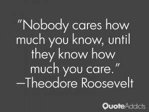 ... you know, until they know how much you care.” — Theodore Roosevelt