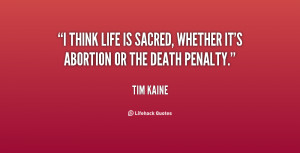 think life is sacred, whether it's abortion or the death penalty.