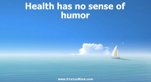 Health has no sense of humor - Famous Quotes - StatusMind.com