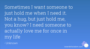 ... just hold me, you know? I need someone to actually love me for once in