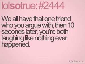 We all have that one friend who you argue with, then 10 seconds later ...