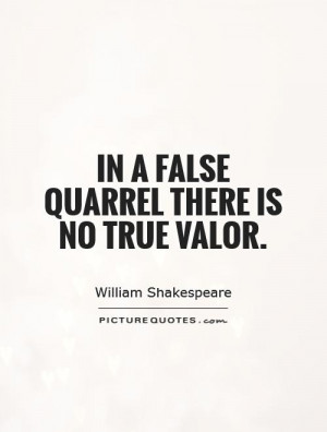 In a false quarrel there is no true valor. Picture Quote #1