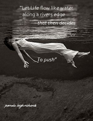 Let Life Flow Like Water Along A Rivers Edge That Then Decides To Push