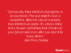 personally think intellectual property is an oxymoron. Physical ...