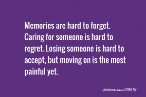 hard to forget. Caring for someone is hard to regret. Losing someone ...