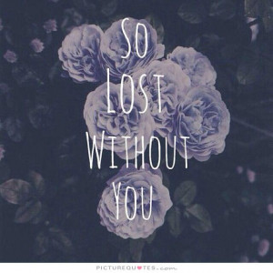 So lost without you Picture Quote #1