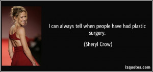 can always tell when people have had plastic surgery. - Sheryl Crow